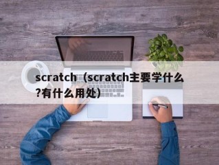 scratch（scratch主要学什么?有什么用处）