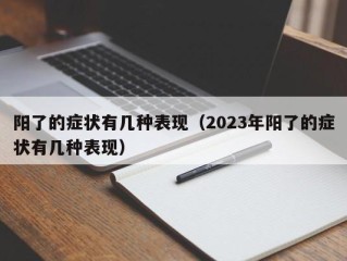 阳了的症状有几种表现（2023年阳了的症状有几种表现）