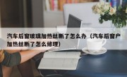 汽车后窗玻璃加热丝断了怎么办（汽车后窗户加热丝断了怎么修理）