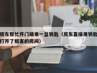 房东帮忙开门端来一盆钥匙（房东直接用钥匙打开了租客的房间）