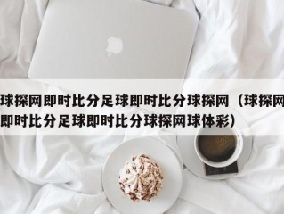 球探网即时比分足球即时比分球探网（球探网即时比分足球即时比分球探网球体彩）