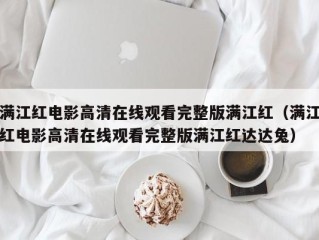 满江红电影高清在线观看完整版满江红（满江红电影高清在线观看完整版满江红达达兔）