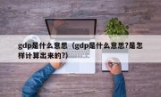 gdp是什么意思（gdp是什么意思?是怎样计算出来的?）