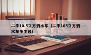 二手10.5立方洒水车（二手105立方洒水车多少钱）