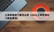 上海家博会门票怎么弄（2021上海家博会门票免费领）