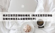 杨洋王楚然恋情疑似曝光（杨洋王楚然恋情疑似曝光微信怎么设置视频铃声）