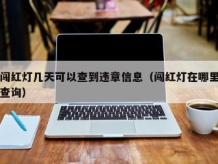 闯红灯几天可以查到违章信息（闯红灯在哪里查询）