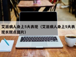 艾滋病人身上5大表现（艾滋病人身上5大表现长斑点图片）