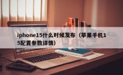 iphone15什么时候发布（苹果手机15配置参数详情）