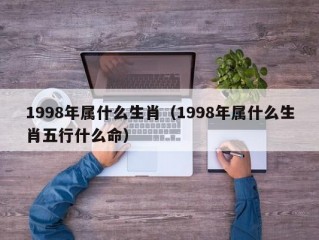 1998年属什么生肖（1998年属什么生肖五行什么命）