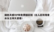 国色天香VIP和免费版区别（无人区玫瑰香水女士持久留香）