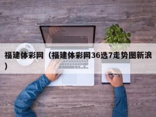 福建体彩网（福建体彩网36选7走势图新浪）