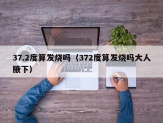 37.2度算发烧吗（372度算发烧吗大人腋下）