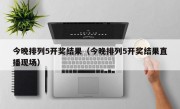 今晚排列5开奖结果（今晚排列5开奖结果直播现场）