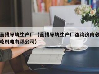 直线导轨生产厂（直线导轨生产厂咨询济南敦睦机电有限公司）