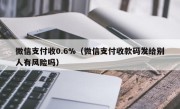 微信支付收0.6%（微信支付收款码发给别人有风险吗）