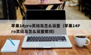 苹果14pro灵动岛怎么设置（苹果14Pro灵动岛怎么设置歌词）