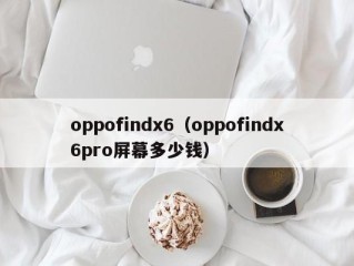 oppofindx6（oppofindx6pro屏幕多少钱）