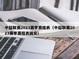 中超联赛2023赛季赛程表（中超联赛2023赛季赛程表国安）