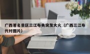 广西著名景区三江布央突发大火（广西三江布代村图片）