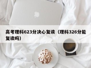 高考理科623分决心复读（理科326分能复读吗）