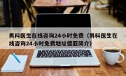 男科医生在线咨询24小时免费（男科医生在线咨询24小时免费地址德亚简介）