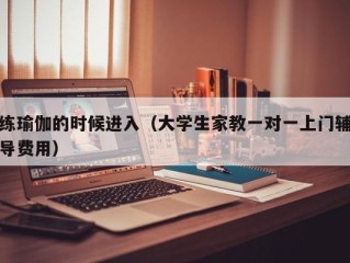 练瑜伽的时候进入（大学生家教一对一上门辅导费用）