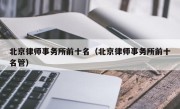 北京律师事务所前十名（北京律师事务所前十名管）