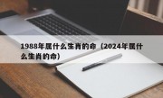 1988年属什么生肖的命（2024年属什么生肖的命）