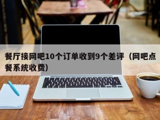 餐厅接网吧10个订单收到9个差评（网吧点餐系统收费）