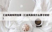 工业风扇如何选择（工业风扇买什么牌子的好）