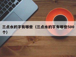 三点水的字有哪些（三点水的字有哪些500个）