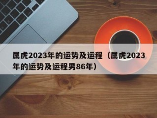 属虎2023年的运势及运程（属虎2023年的运势及运程男86年）