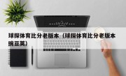 球探体育比分老版本（球探体育比分老版本 豌豆荚）