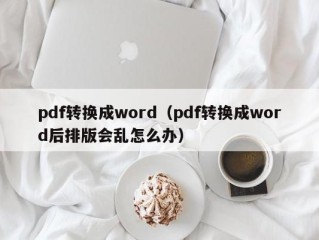 pdf转换成word（pdf转换成word后排版会乱怎么办）