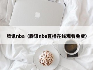 腾讯nba（腾讯nba直播在线观看免费）