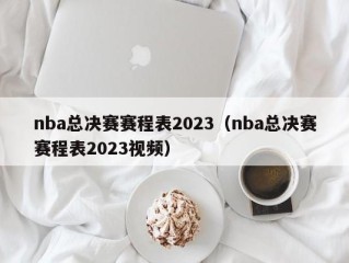 nba总决赛赛程表2023（nba总决赛赛程表2023视频）