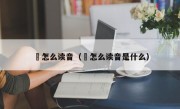 烜怎么读音（烜怎么读音是什么）