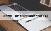 利巴韦林（利巴韦林注射功效与作用是什么）