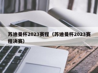 苏迪曼杯2023赛程（苏迪曼杯2023赛程决赛）