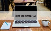 细狗（细狗视频vip）