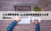 人力资源管理师（人力资源管理师报名入口官网2023）