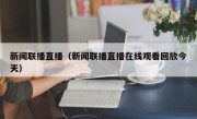 新闻联播直播（新闻联播直播在线观看回放今天）