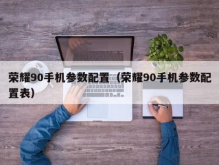 荣耀90手机参数配置（荣耀90手机参数配置表）