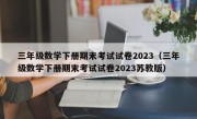 三年级数学下册期末考试试卷2023（三年级数学下册期末考试试卷2023苏教版）