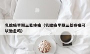 乳腺癌早期三处疼痛（乳腺癌早期三处疼痛可以治愈吗）