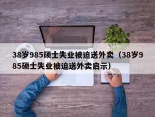 38岁985硕士失业被迫送外卖（38岁985硕士失业被迫送外卖启示）