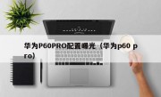 华为P60PRO配置曝光（华为p60 pro）