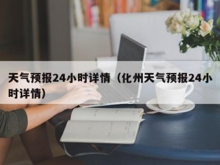 天气预报24小时详情（化州天气预报24小时详情）