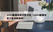 2023最建议买三款手机（2023最建议买三款手机拍照）